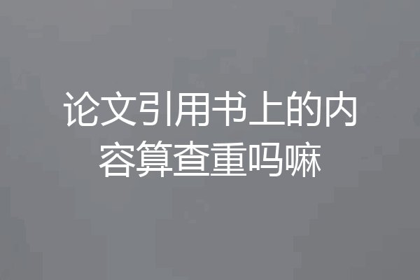 论文引用书上的内容算查重吗嘛