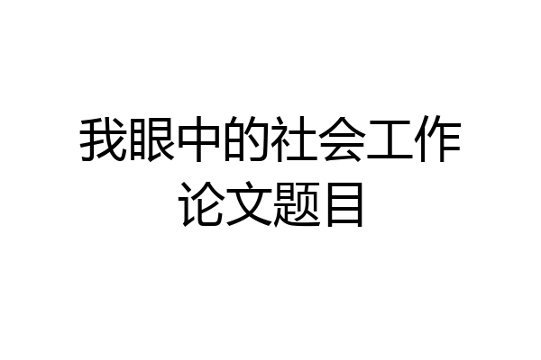 我眼中的社会工作论文题目
