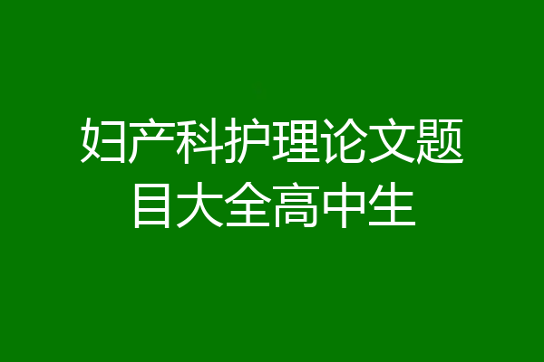 妇产科护理论文题目大全高中生