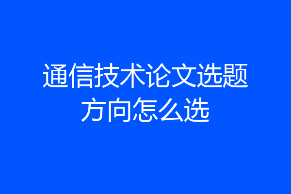 通信技术论文选题方向怎么选