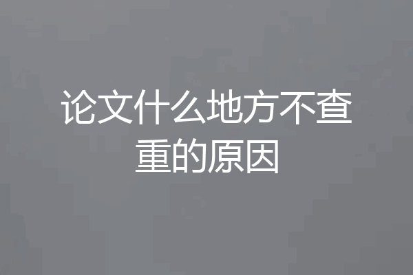 论文什么地方不查重的原因