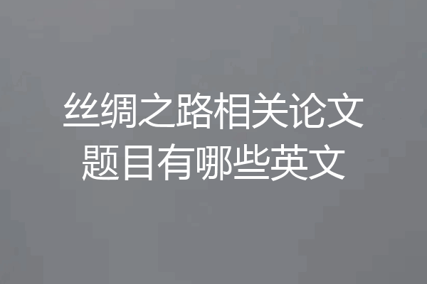 丝绸之路相关论文题目有哪些英文