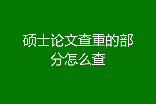 硕士论文查重的部分怎么查