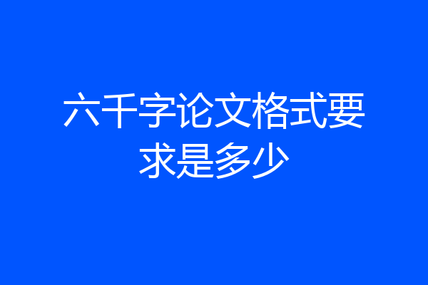 六千字论文格式要求是多少