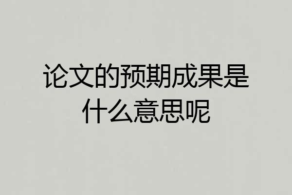 论文的预期成果是什么意思呢