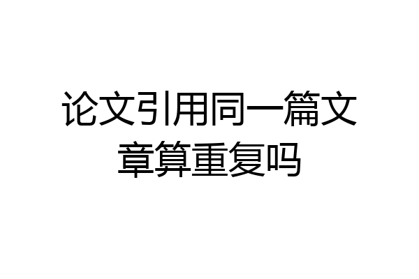 论文引用同一篇文章算重复吗