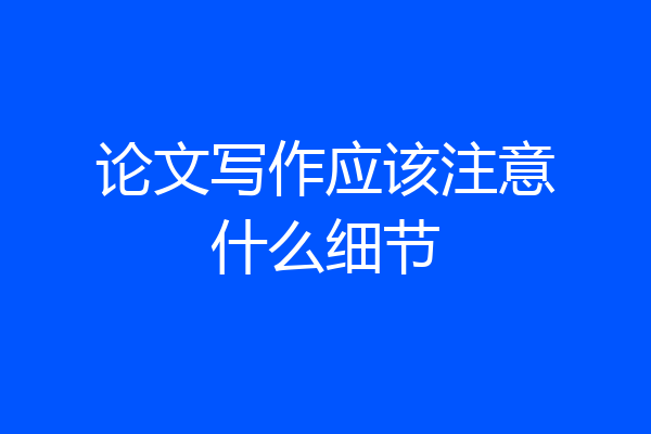 论文写作应该注意什么细节