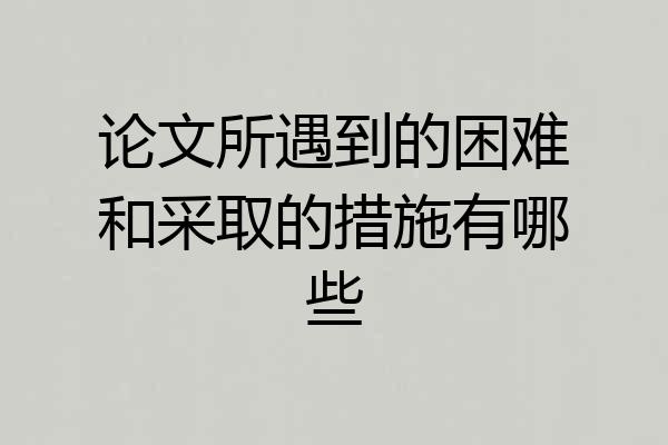 论文所遇到的困难和采取的措施有哪些