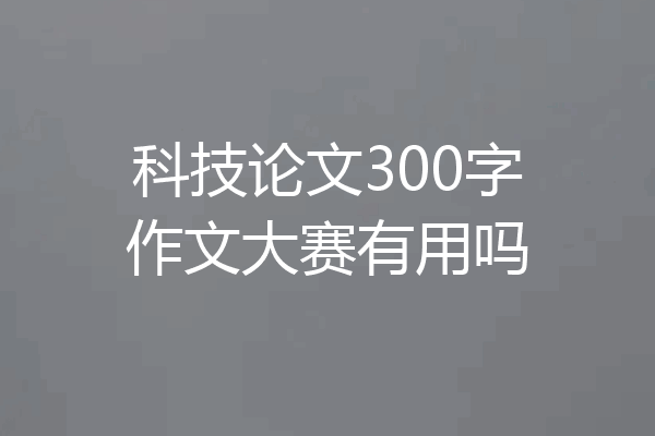科技论文300字作文大赛有用吗