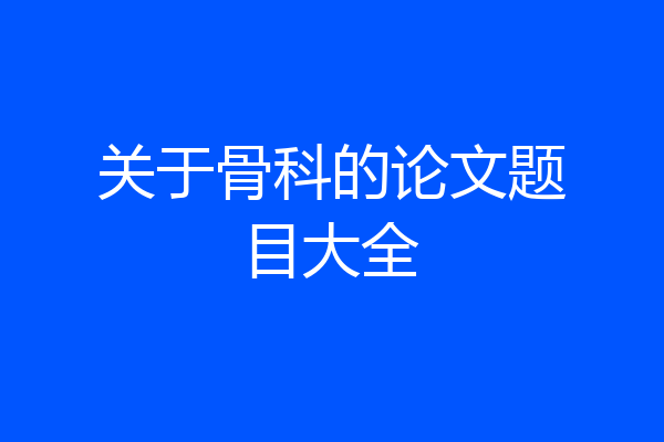 关于骨科的论文题目大全