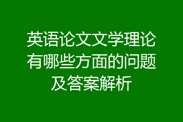 英语论文文学理论有哪些方面的问题及答案解析