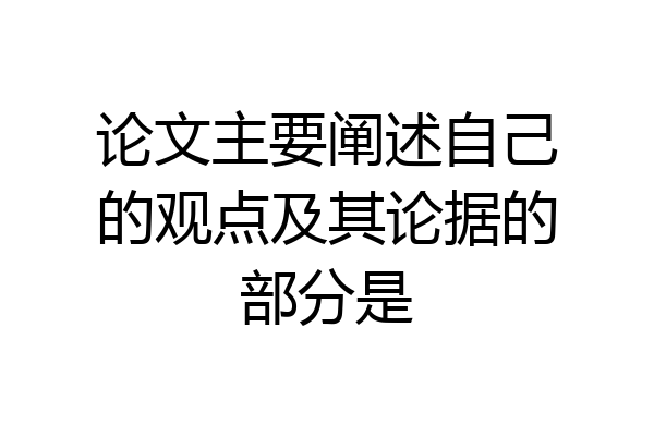 论文主要阐述自己的观点及其论据的部分是