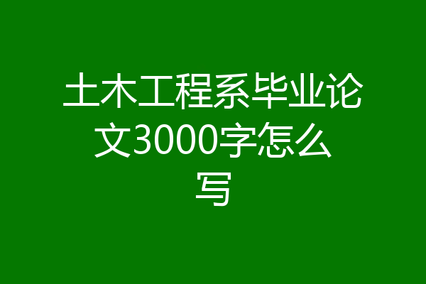 土木工程系毕业论文3000字怎么写