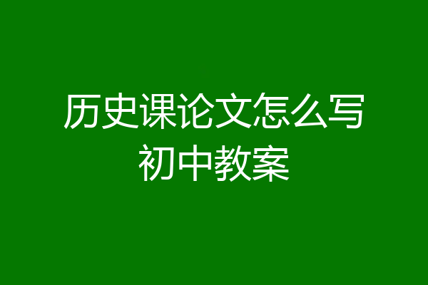 历史课论文怎么写初中教案