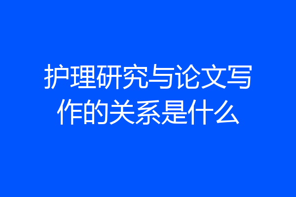 护理研究与论文写作的关系是什么