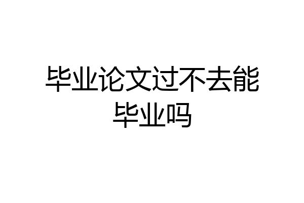 毕业论文过不去能毕业吗