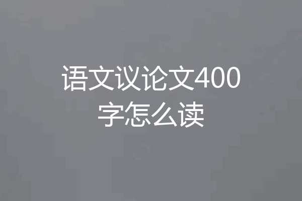 语文议论文400字怎么读
