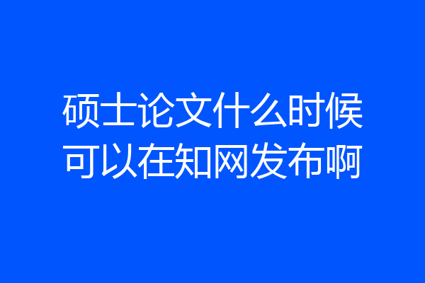 硕士论文什么时候可以在知网发布啊