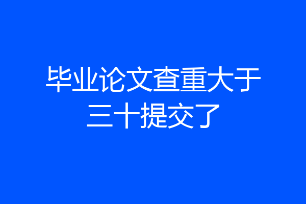 毕业论文查重大于三十提交了