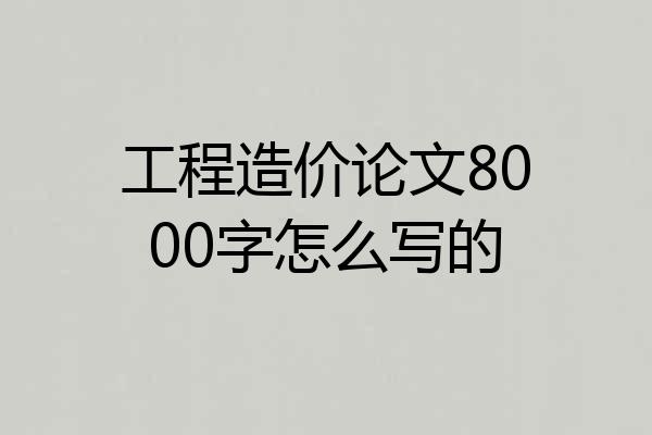工程造价论文8000字怎么写的