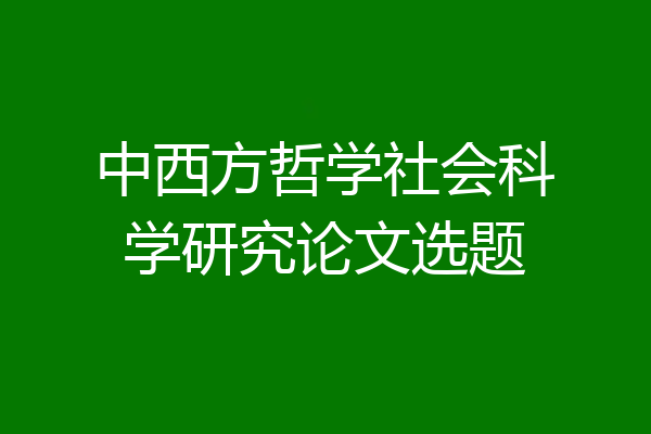 中西方哲学社会科学研究论文选题