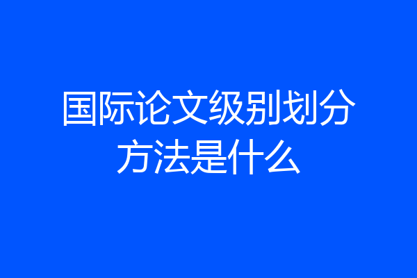 国际论文级别划分方法是什么