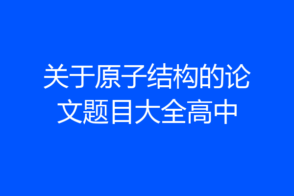 关于原子结构的论文题目大全高中