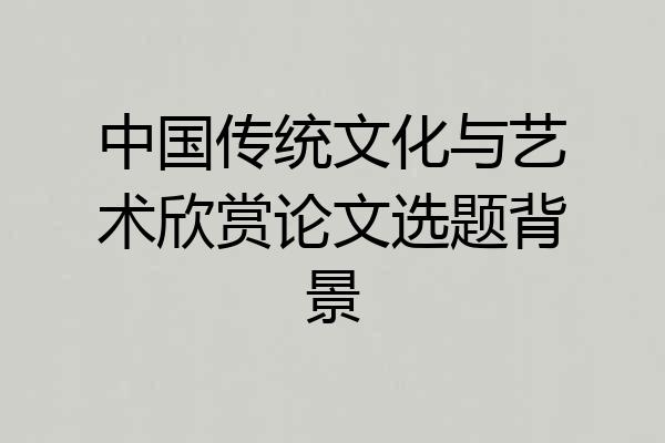 中国传统文化与艺术欣赏论文选题背景