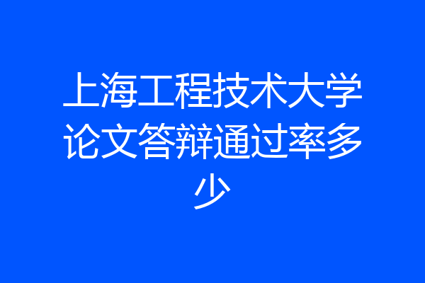 上海工程技术大学论文答辩通过率多少