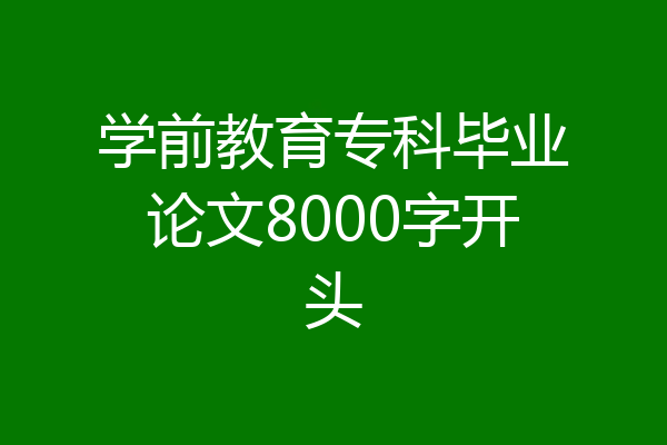 学前教育专科毕业论文8000字开头