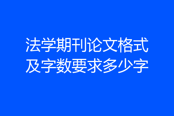 法学期刊论文格式及字数要求多少字