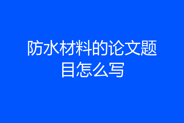 防水材料的论文题目怎么写