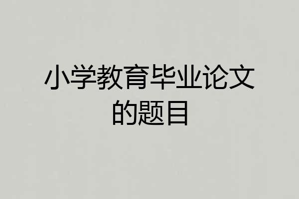小学教育毕业论文的题目