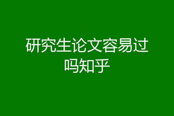 研究生论文容易过吗知乎