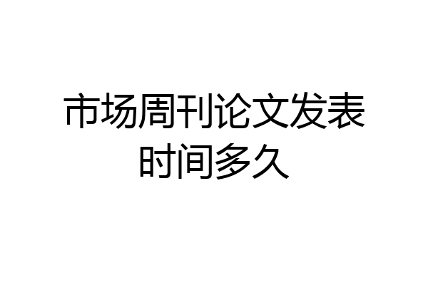 市场周刊论文发表时间多久