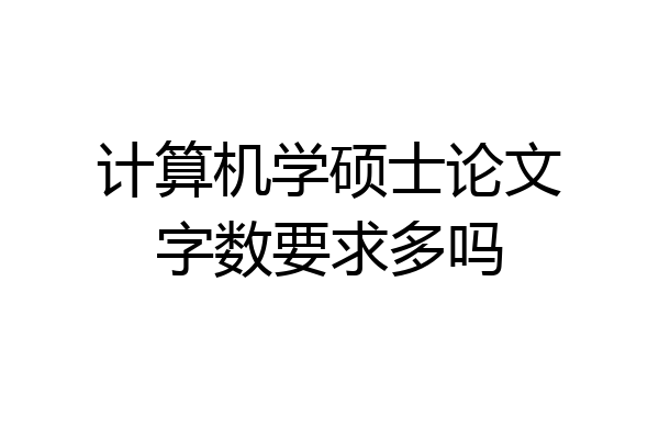 计算机学硕士论文字数要求多吗