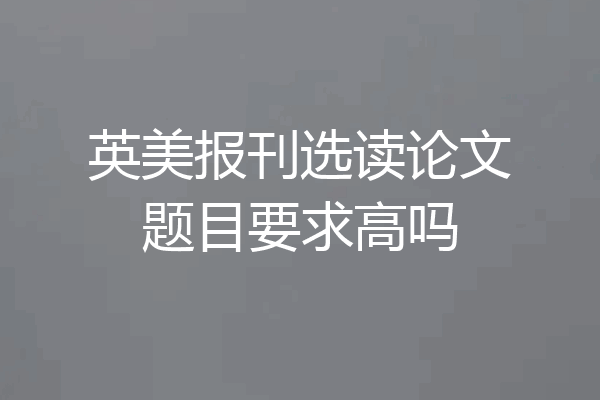 英美报刊选读论文题目要求高吗