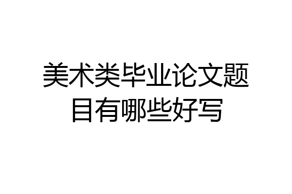 美术类毕业论文题目有哪些好写