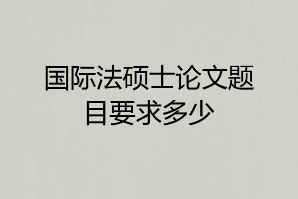 国际法硕士论文题目要求多少