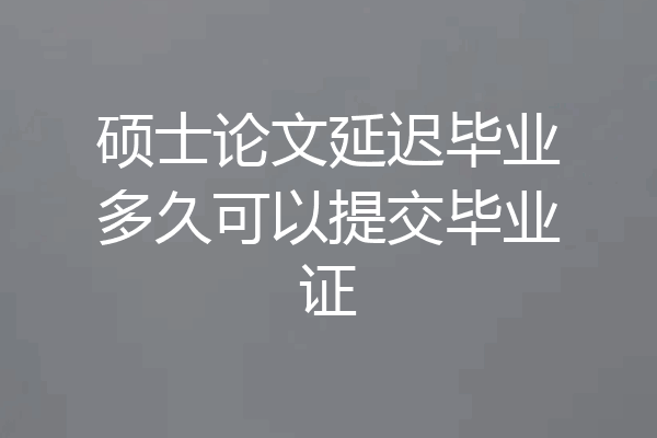 硕士论文延迟毕业多久可以提交毕业证
