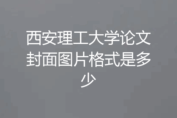 西安理工大学论文封面图片格式是多少