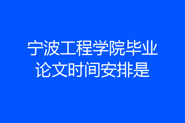 宁波工程学院毕业论文时间安排是