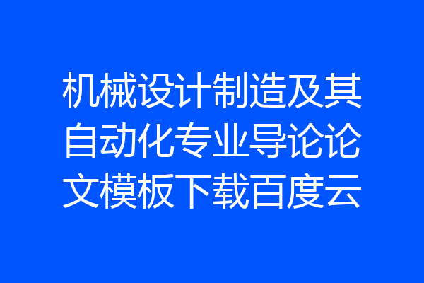 机械设计制造及其自动化专业导论论文模板下载百度云