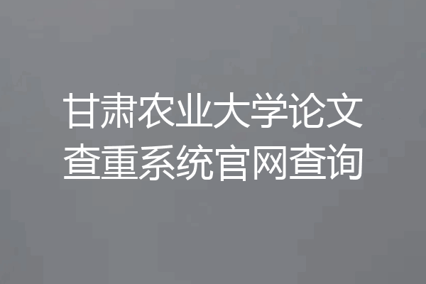 甘肃农业大学论文查重系统官网查询