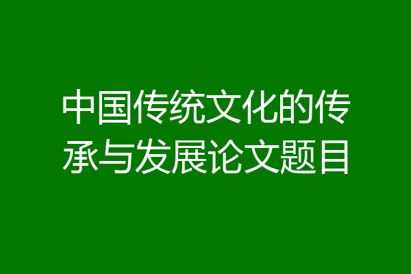 中国传统文化的传承与发展论文题目