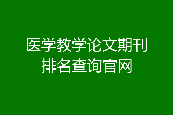 医学教学论文期刊排名查询官网