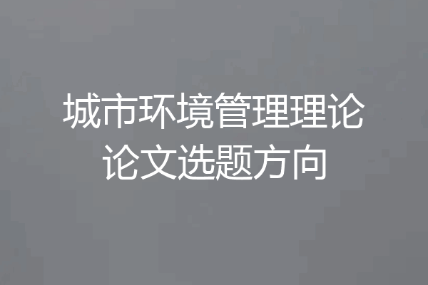 城市环境管理理论论文选题方向