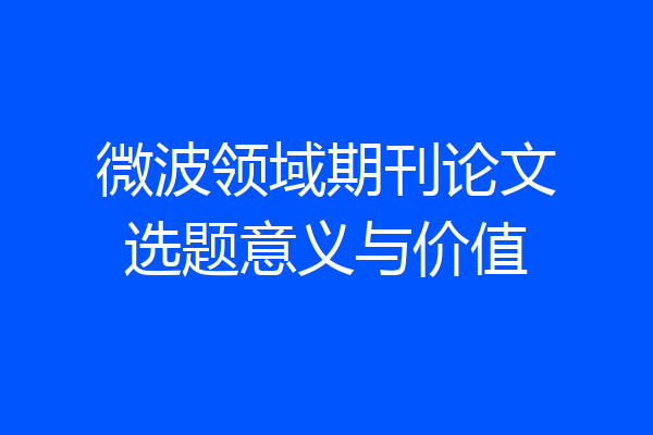 微波领域期刊论文选题意义与价值