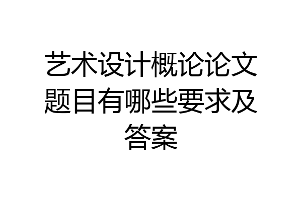 艺术设计概论论文题目有哪些要求及答案