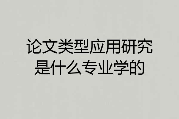 论文类型应用研究是什么专业学的